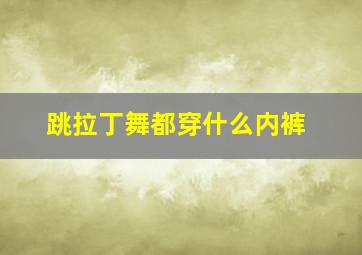 跳拉丁舞都穿什么内裤