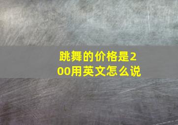 跳舞的价格是200用英文怎么说