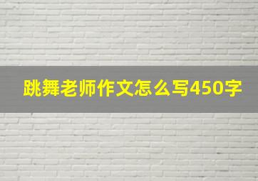 跳舞老师作文怎么写450字