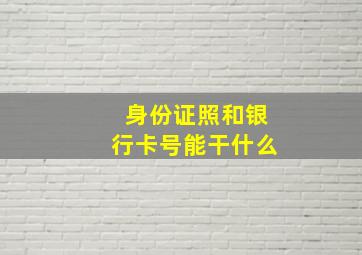 身份证照和银行卡号能干什么