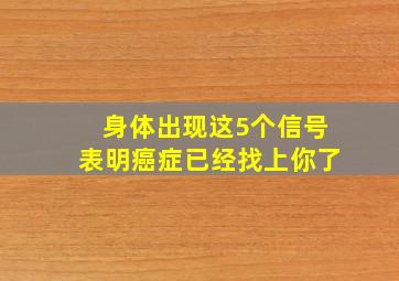 身体出现这5个信号表明癌症已经找上你了