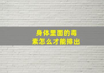 身体里面的毒素怎么才能排出