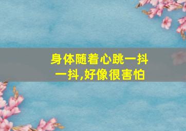 身体随着心跳一抖一抖,好像很害怕