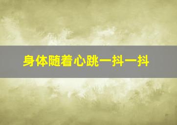 身体随着心跳一抖一抖