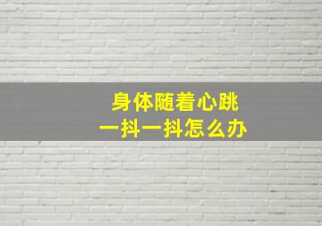 身体随着心跳一抖一抖怎么办