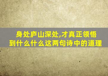 身处庐山深处,才真正领悟到什么什么这两句诗中的道理