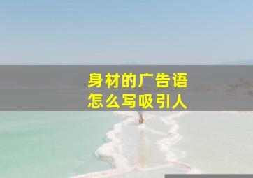 身材的广告语怎么写吸引人