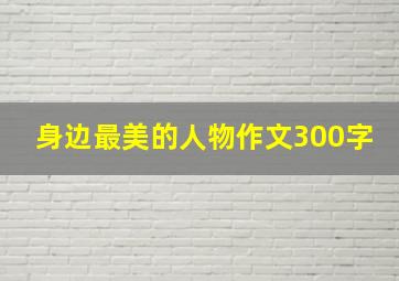 身边最美的人物作文300字