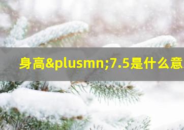 身高±7.5是什么意思