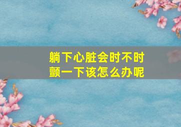 躺下心脏会时不时颤一下该怎么办呢