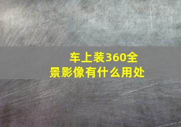 车上装360全景影像有什么用处