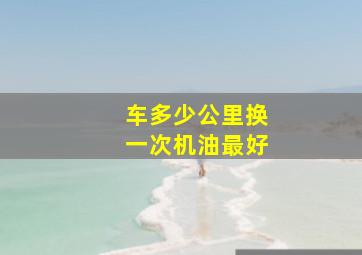 车多少公里换一次机油最好