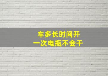 车多长时间开一次电瓶不会干