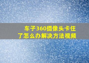 车子360摄像头卡住了怎么办解决方法视频