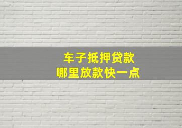 车子抵押贷款哪里放款快一点