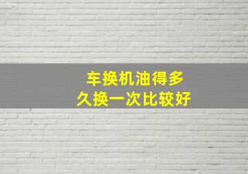 车换机油得多久换一次比较好