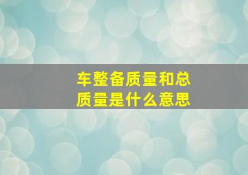 车整备质量和总质量是什么意思