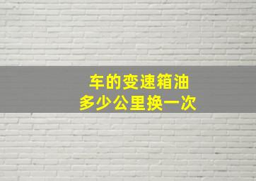 车的变速箱油多少公里换一次