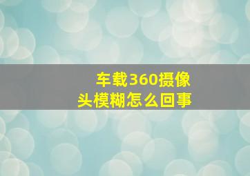 车载360摄像头模糊怎么回事