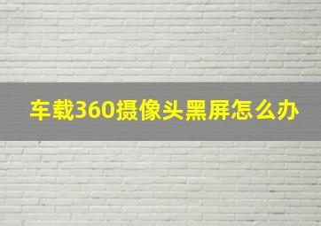 车载360摄像头黑屏怎么办