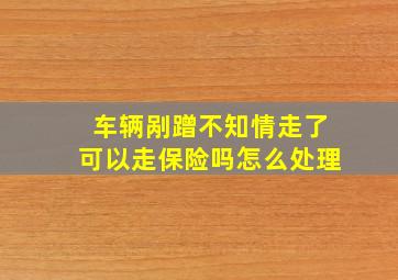 车辆剐蹭不知情走了可以走保险吗怎么处理