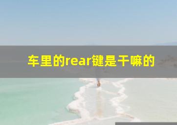 车里的rear键是干嘛的