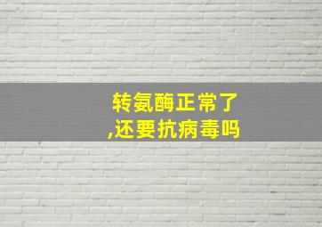 转氨酶正常了,还要抗病毒吗