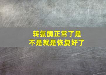 转氨酶正常了是不是就是恢复好了