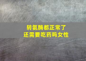 转氨酶都正常了还需要吃药吗女性