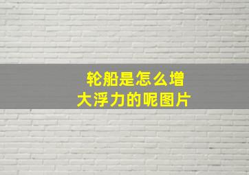 轮船是怎么增大浮力的呢图片