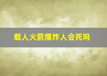 载人火箭爆炸人会死吗