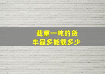 载重一吨的货车最多能载多少