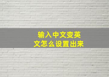 输入中文变英文怎么设置出来