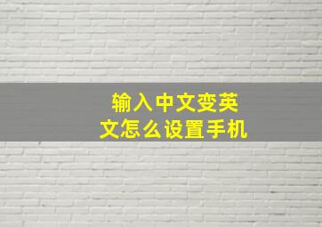 输入中文变英文怎么设置手机