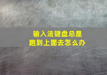 输入法键盘总是跑到上面去怎么办