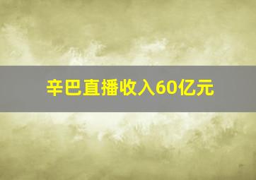 辛巴直播收入60亿元