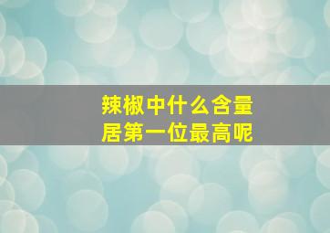 辣椒中什么含量居第一位最高呢