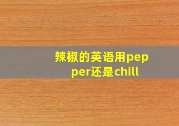 辣椒的英语用pepper还是chill