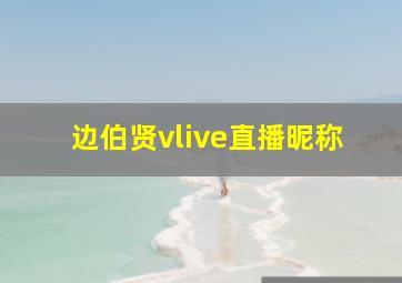 边伯贤vlive直播昵称