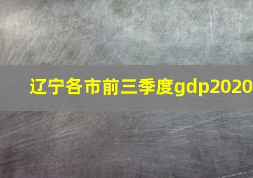 辽宁各市前三季度gdp2020