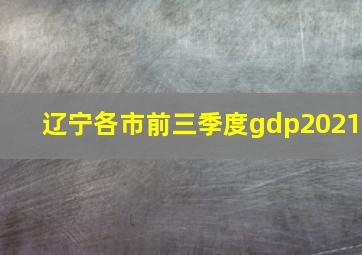 辽宁各市前三季度gdp2021