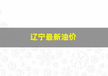 辽宁最新油价