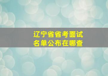 辽宁省省考面试名单公布在哪查