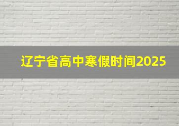 辽宁省高中寒假时间2025