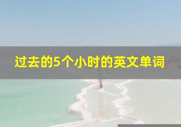 过去的5个小时的英文单词