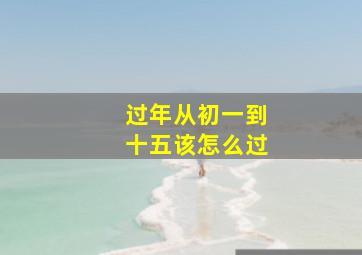 过年从初一到十五该怎么过