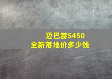 迈巴赫S450全新落地价多少钱