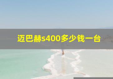 迈巴赫s400多少钱一台