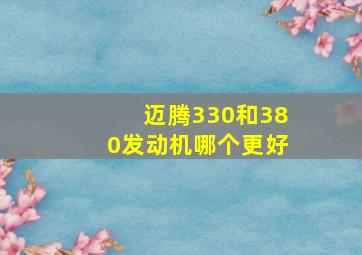 迈腾330和380发动机哪个更好