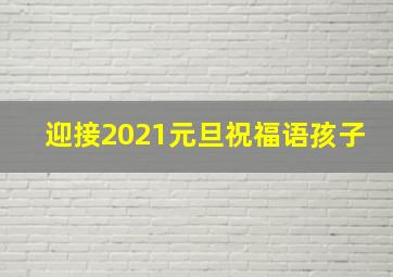 迎接2021元旦祝福语孩子